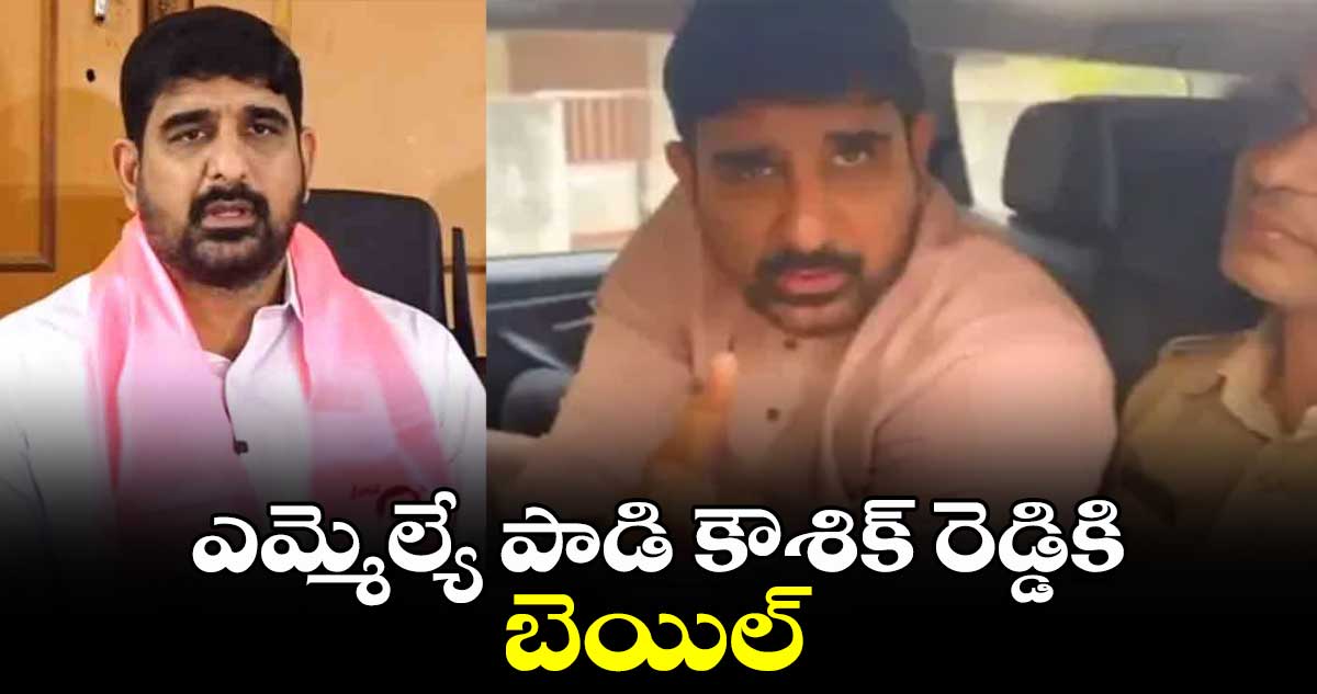 ఎమ్మెల్యే పాడి కౌశిక్ రెడ్డికి బెయిల్