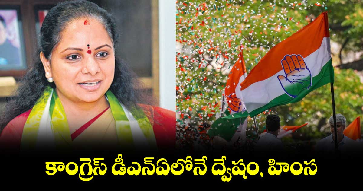 కాంగ్రెస్ డీఎన్ఏలోనే ద్వేషం, హింస: కవిత