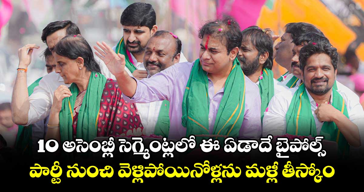 10 అసెంబ్లీ సెగ్మెంట్లలో  ఈ ఏడాదే బైపోల్స్​..పార్టీ నుంచి వెళ్లిపోయినోళ్లను మళ్లీ తీస్కోం :కేటీఆర్​