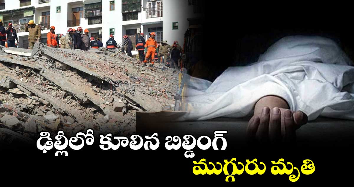 ఢిల్లీలో కూలిన బిల్డింగ్​.. ముగ్గురు మృతి