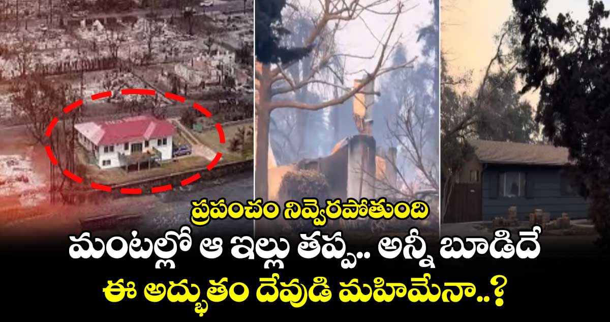 ప్రపంచం నివ్వెరపోతుంది: మంటల్లో ఆ ఇల్లు తప్ప.. అన్నీ బూడిదే.. ఈ అద్భుతం దేవుడి మహిమేనా..?