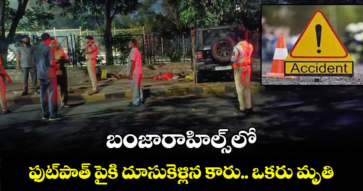 బంజారాహిల్స్⁬లో ఫుట్⁬పాత్ పైకి దూసుకెళ్లిన కారు.. ఒకరు మృతి