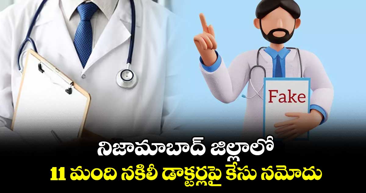 నిజామాబాద్ జిల్లాలో 11 మంది నకిలీ డాక్టర్లపై కేసు నమోదు