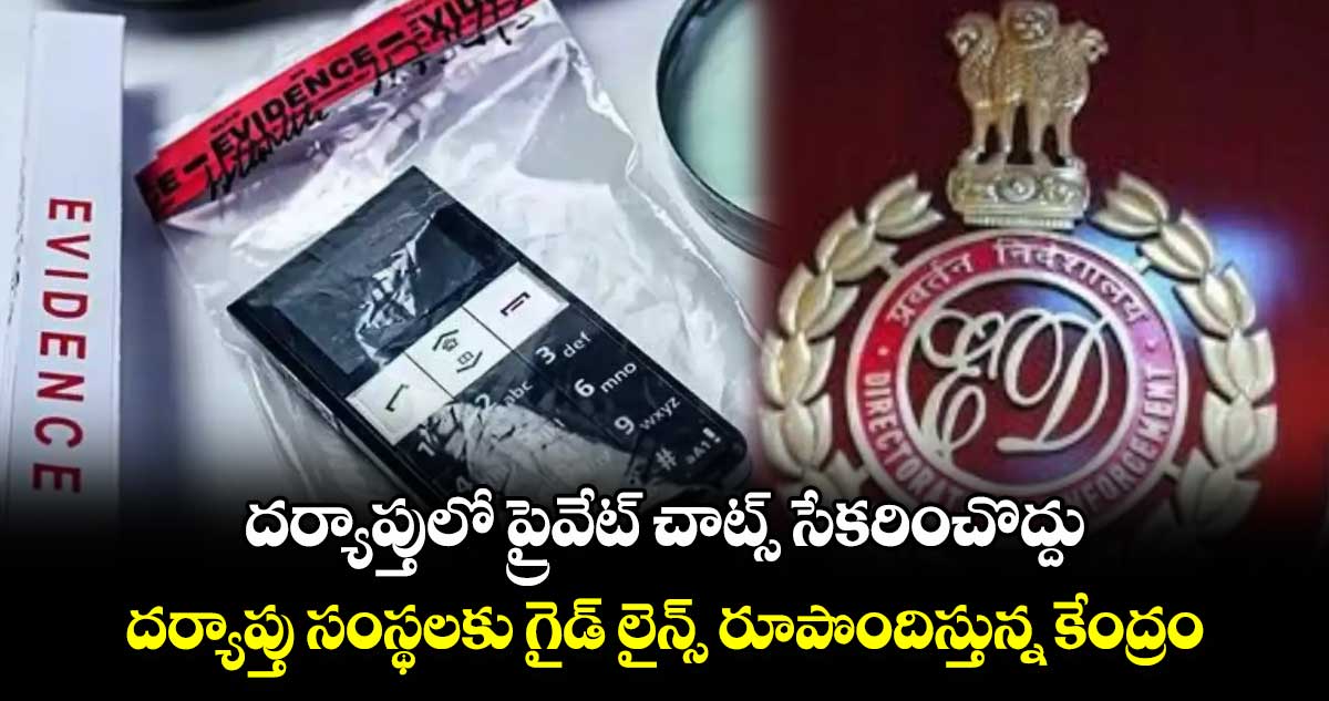 దర్యాప్తులో ప్రైవేట్ చాట్స్ సేకరించొద్దు ..దర్యాప్తు సంస్థలకు గైడ్ లైన్స్ రూపొందిస్తున్న కేంద్రం