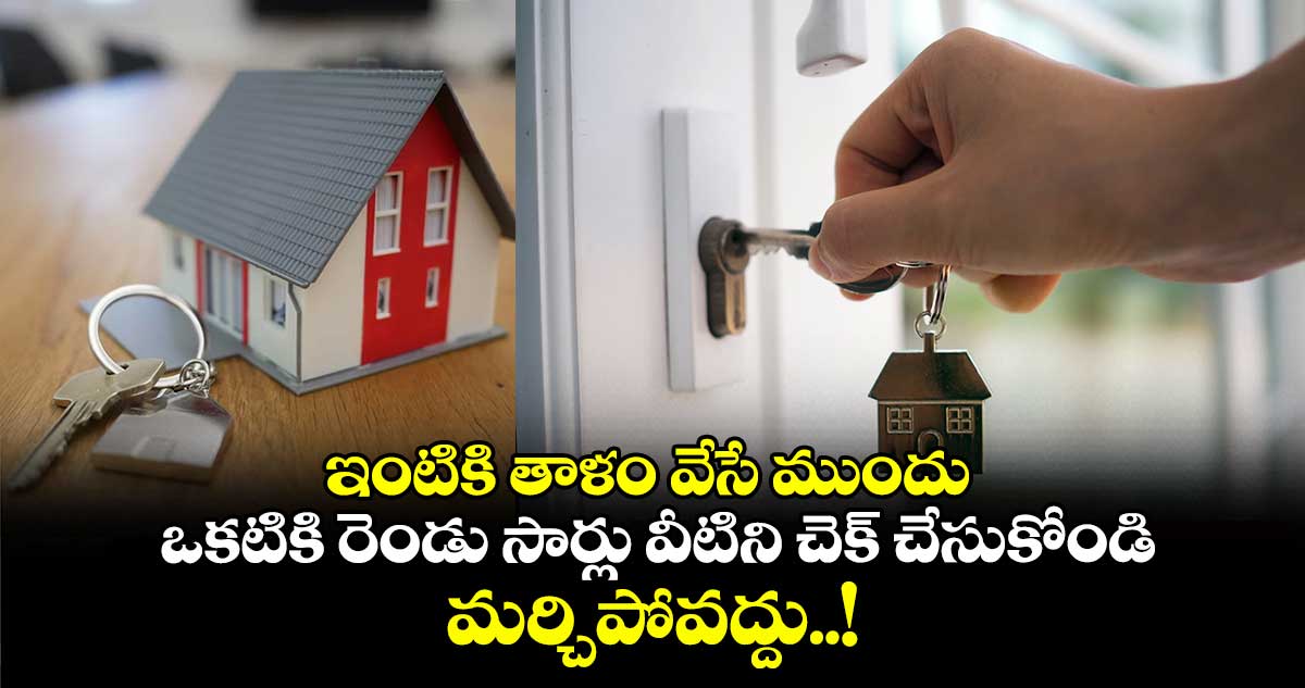 Household Hints & Tips : ఇంటికి తాళం వేసే ముందు ఒకటికి రెండు సార్లు వీటిని చెక్ చేసుకోండి.. మర్చిపోవద్దు..!