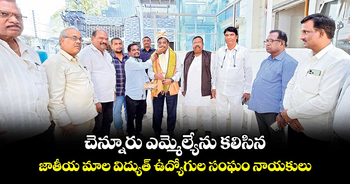 చెన్నూరు ఎమ్మెల్యేను కలిసిన జాతీయ మాల విద్యుత్ ఉద్యోగుల సంఘం నాయకులు