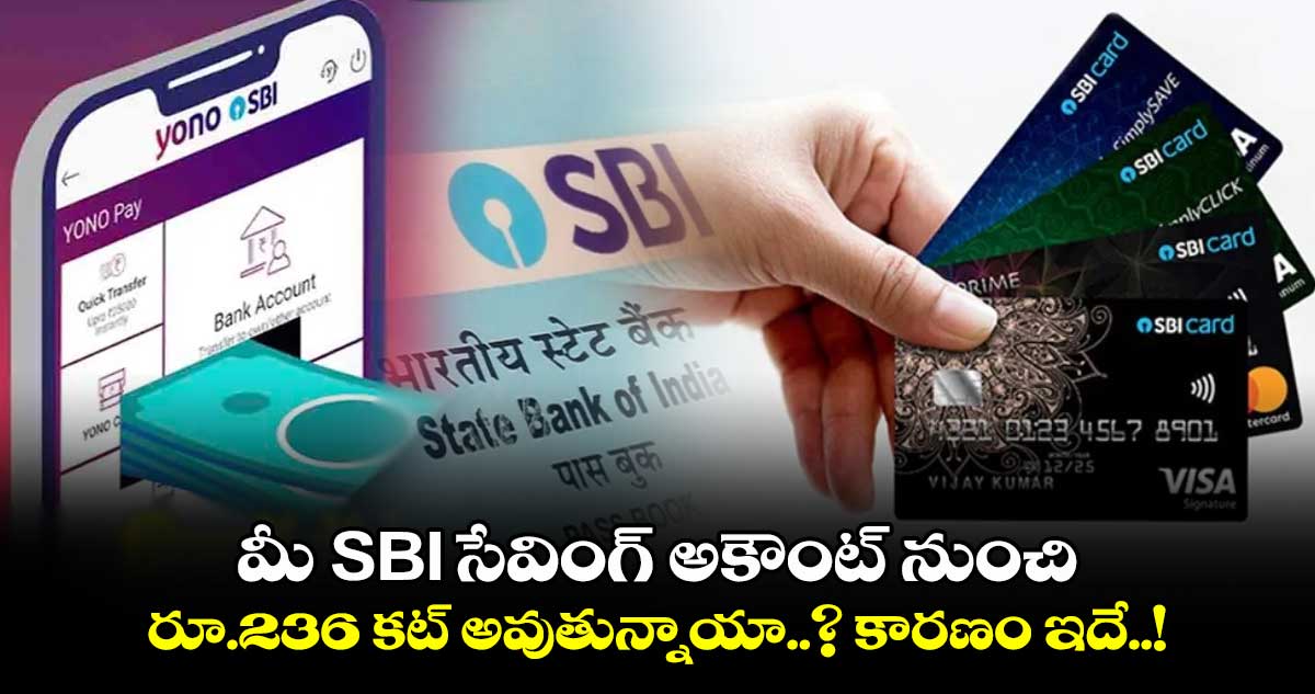 మీ SBI సేవింగ్ అకౌంట్ నుంచి రూ.236 కట్ అవుతున్నాయా..? కారణం ఇదే..!