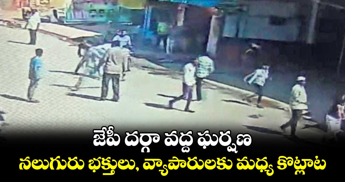 జేపీ దర్గా వద్ద ఘర్షణ.. నలుగురు భక్తులు, వ్యాపారులకు మధ్య కొట్లాట