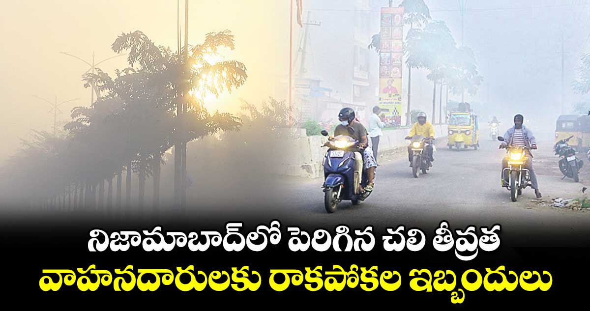 నిజామాబాద్⁬లో పెరిగిన చలి తీవ్రత..వాహనదారులకు రాకపోకల ఇబ్బందులు 