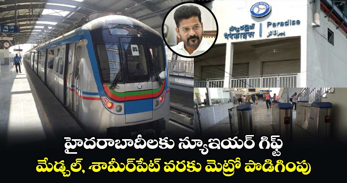 హైదరాబాదీలకు న్యూఇయర్ గిఫ్ట్: మేడ్చల్, శామీర్⁬పేట్ వరకు మెట్రో పొడిగింపు