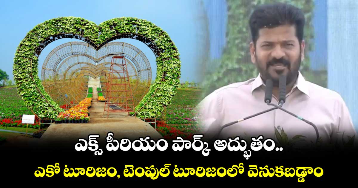 ఎక్స్ పీరియం పార్క్ అద్భుతం.. ఎకో టూరిజం, టెంపుల్ టూరిజంలో వెనుకబడ్డాం: సీఎం రేవంత్