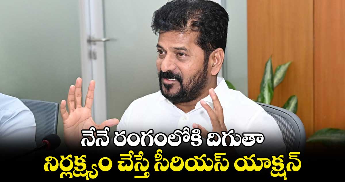 నేనే రంగంలోకి దిగుతా.. నిర్లక్ష్యం చేస్తే సీరియస్ యాక్షన్: కలెక్టర్లకు CM రేవంత్ వార్నింగ్