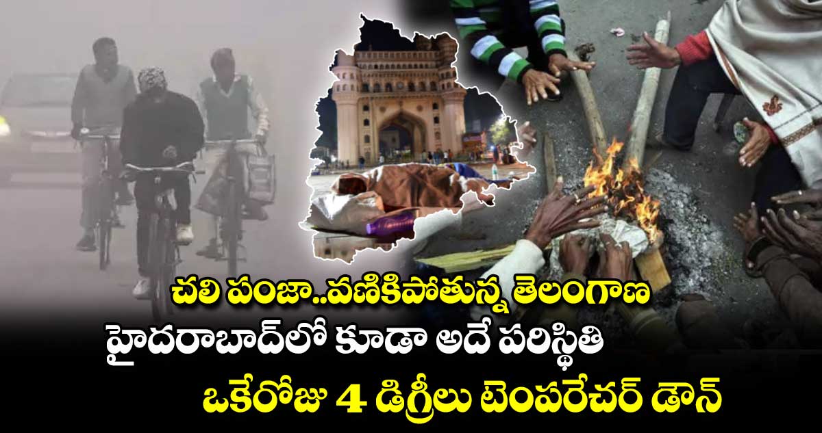 చలి పంజా.. వణికిపోతున్న తెలంగాణ.. హైదరాబాద్⁬లో కూడా అదే పరిస్థితి.. ఒకేరోజు 4 డిగ్రీల టెంపరేచర్ డౌన్ 