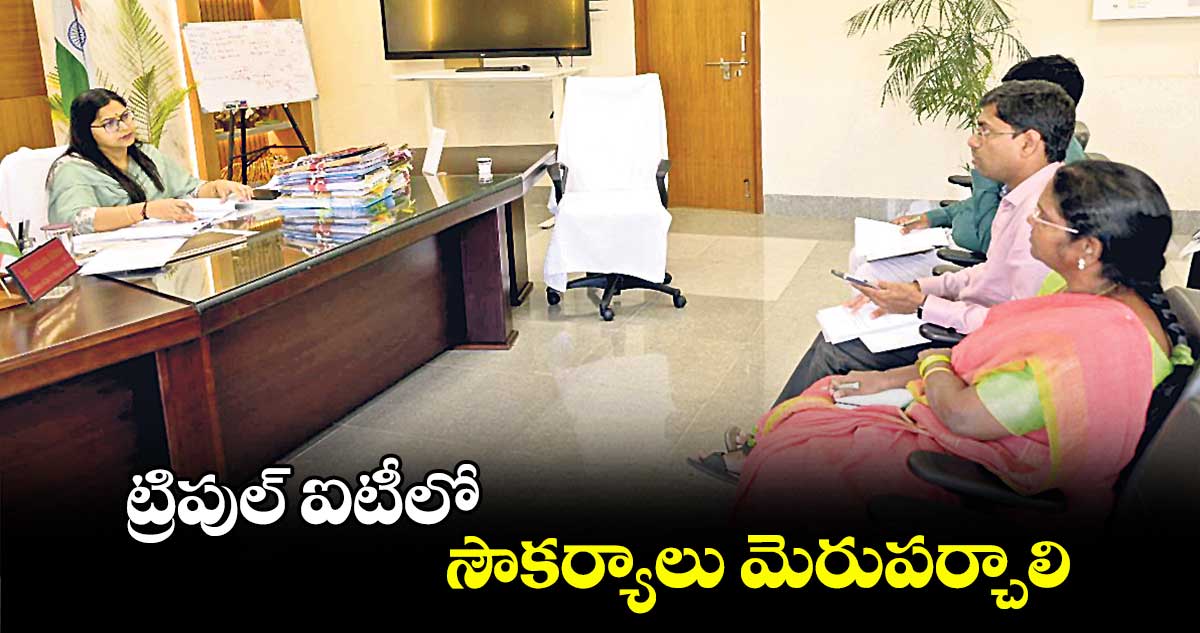 ట్రిపుల్ ఐటీలో సౌకర్యాలు మెరుపర్చాలి : కలెక్టర్ అభిలాష అభినవ్