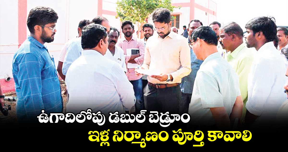 ఉగాదిలోపు డబుల్ ​బెడ్రూం ఇళ్ల నిర్మాణం పూర్తి కావాలి : కలెక్టర్​ ఆదర్శ్​ సురభి