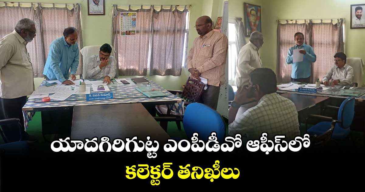 యాదగిరిగుట్ట ఎంపీడీవో ఆఫీస్⁭లో కలెక్టర్ తనిఖీలు.. 