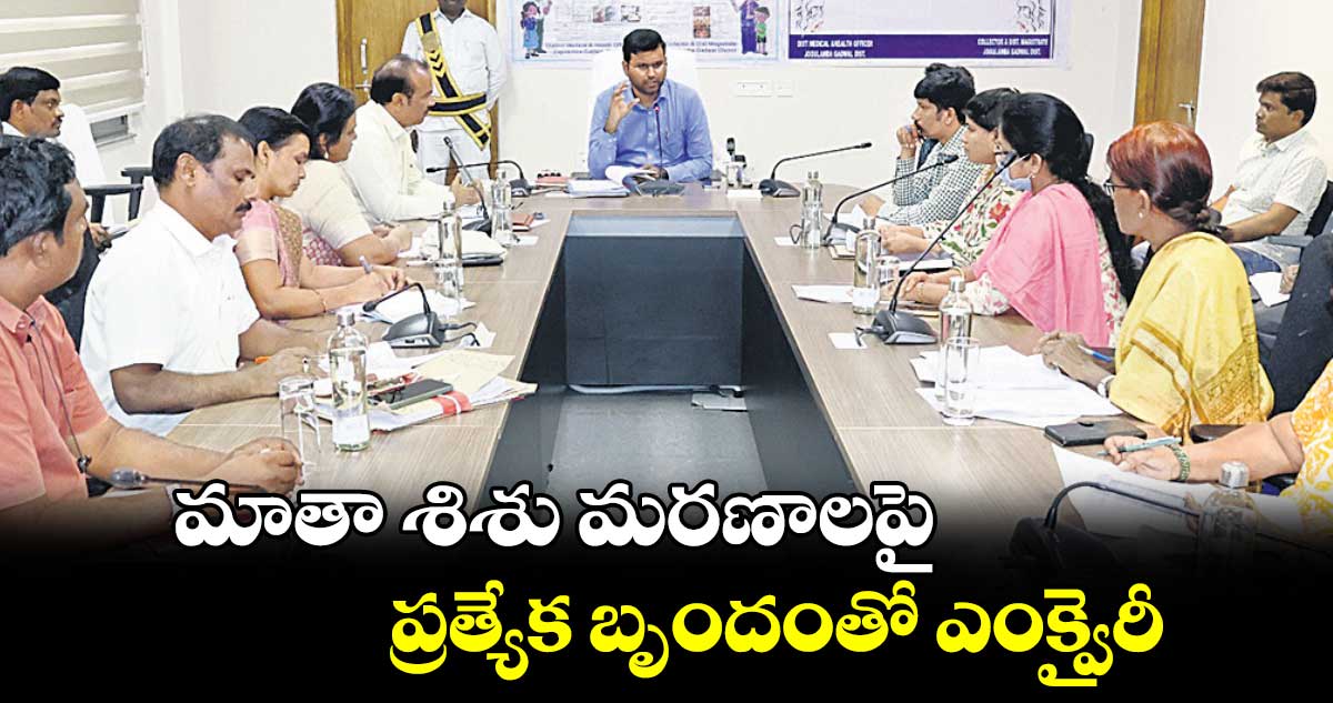 మాతా శిశు మరణాలపై ప్రత్యేక బృందంతో ఎంక్వైరీ : కలెక్టర్ సంతోష్ 