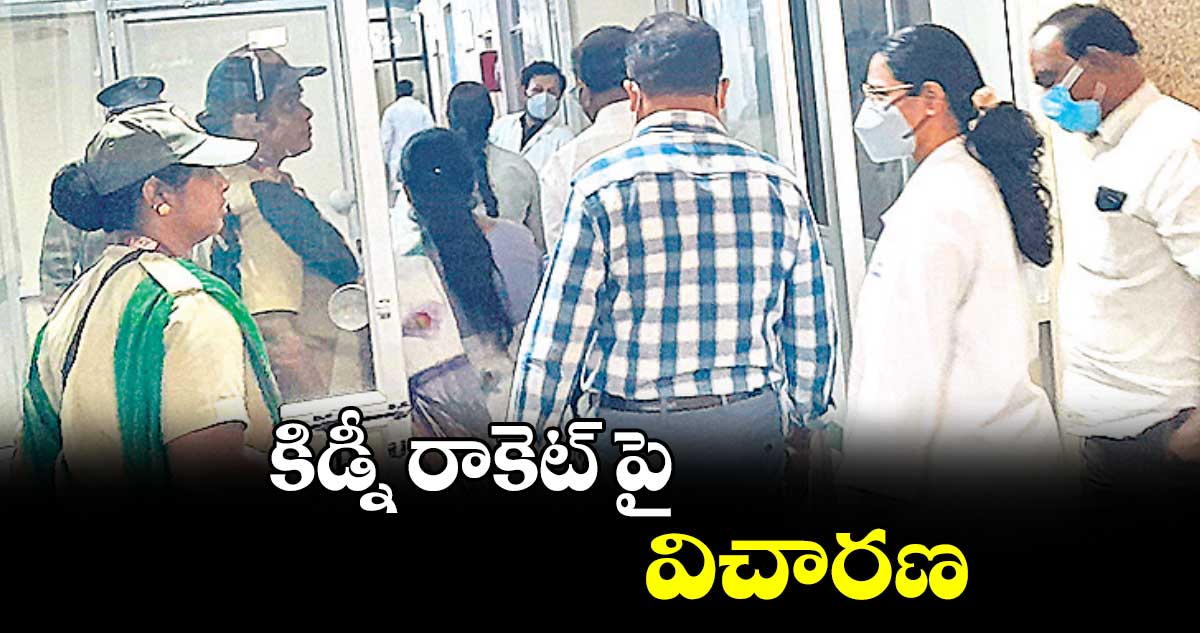  కిడ్నీ రాకెట్ పై విచారణ