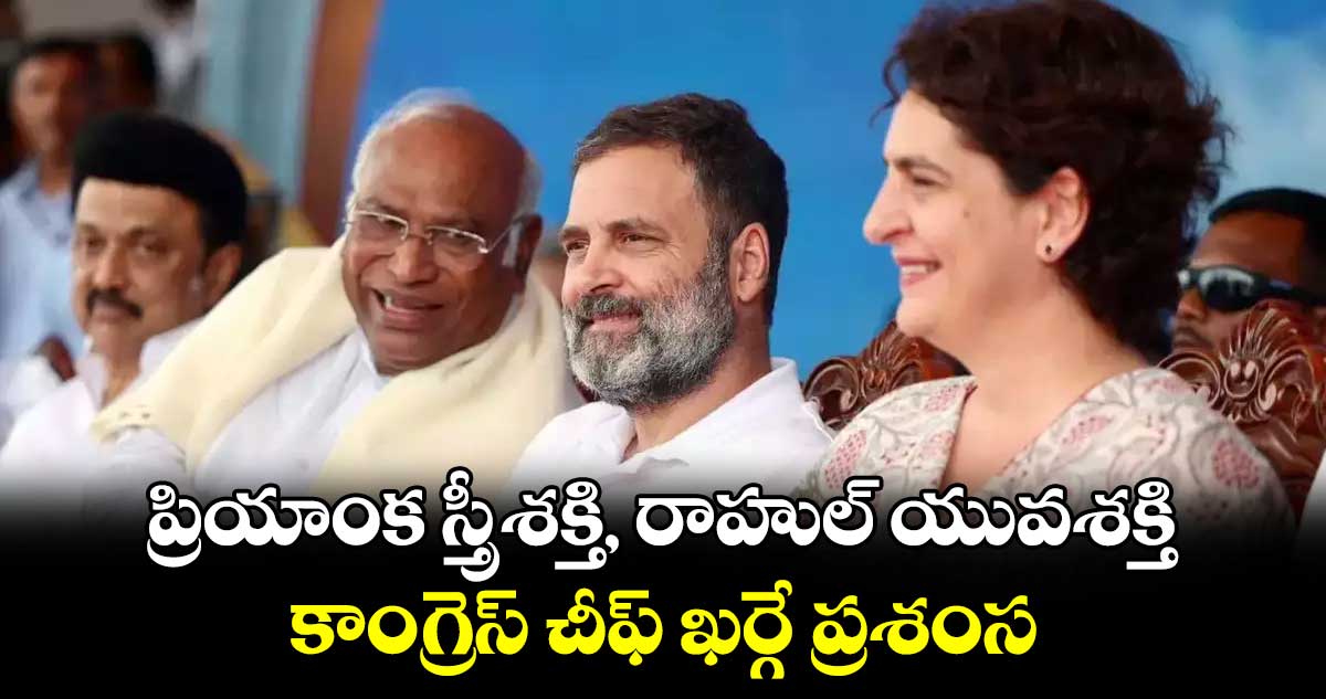 ప్రియాంక స్త్రీశక్తి, రాహుల్ యువశక్తి..కాంగ్రెస్ చీఫ్​ ఖర్గే ప్రశంస