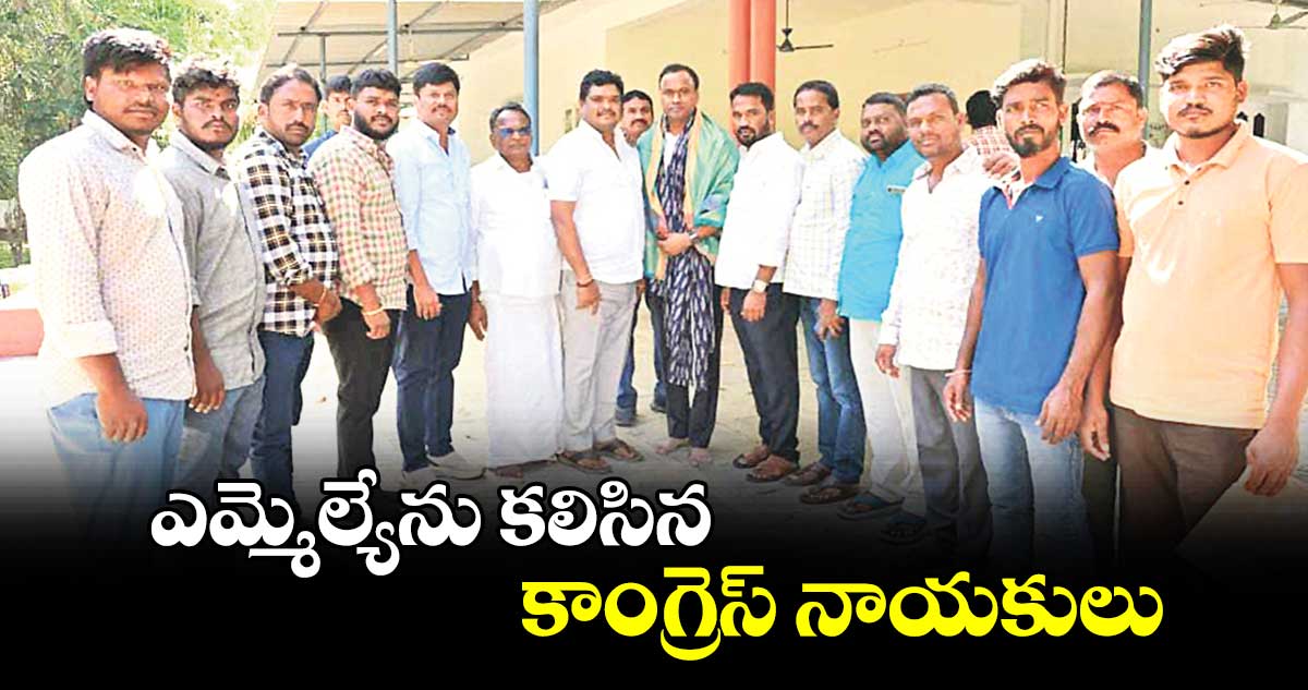 ఎమ్మెల్యేను కలిసిన  కాంగ్రెస్​ నాయకులు  