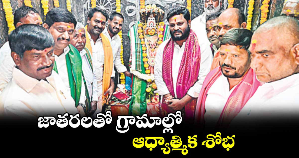 జాతరలతో గ్రామాల్లో ఆధ్యాత్మిక శోభ