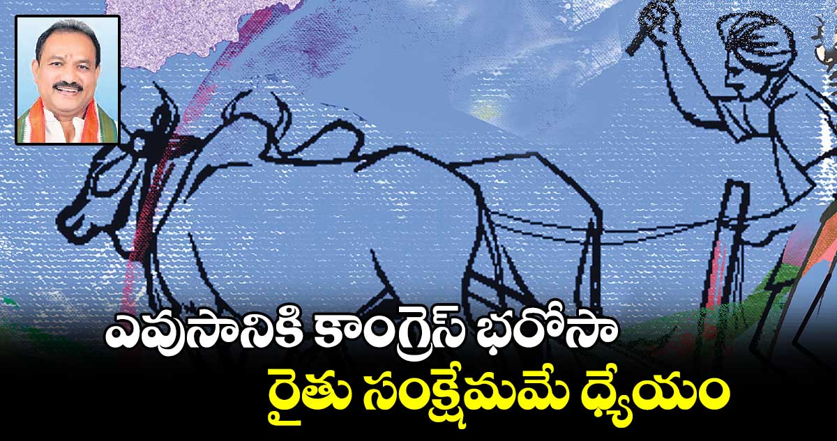 ఎవుసానికి కాంగ్రెస్ భరోసా..రైతు సంక్షేమమే ధ్యేయం