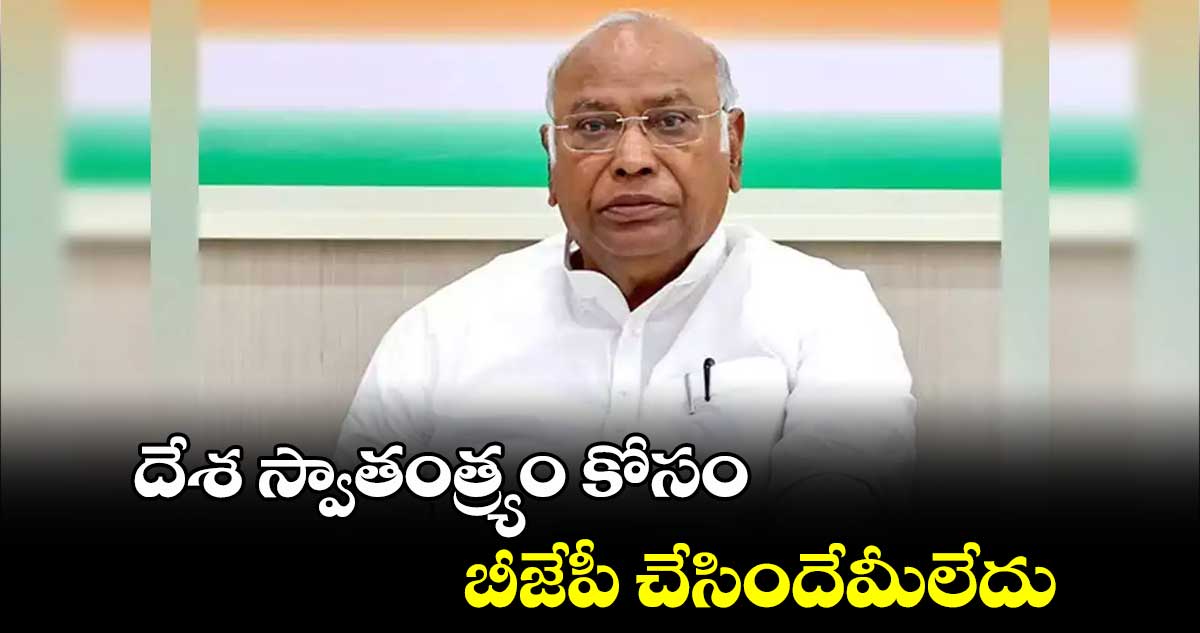 దేశ స్వాతంత్ర్యం కోసం బీజేపీ చేసిందేమీలేదు: ఖర్గే