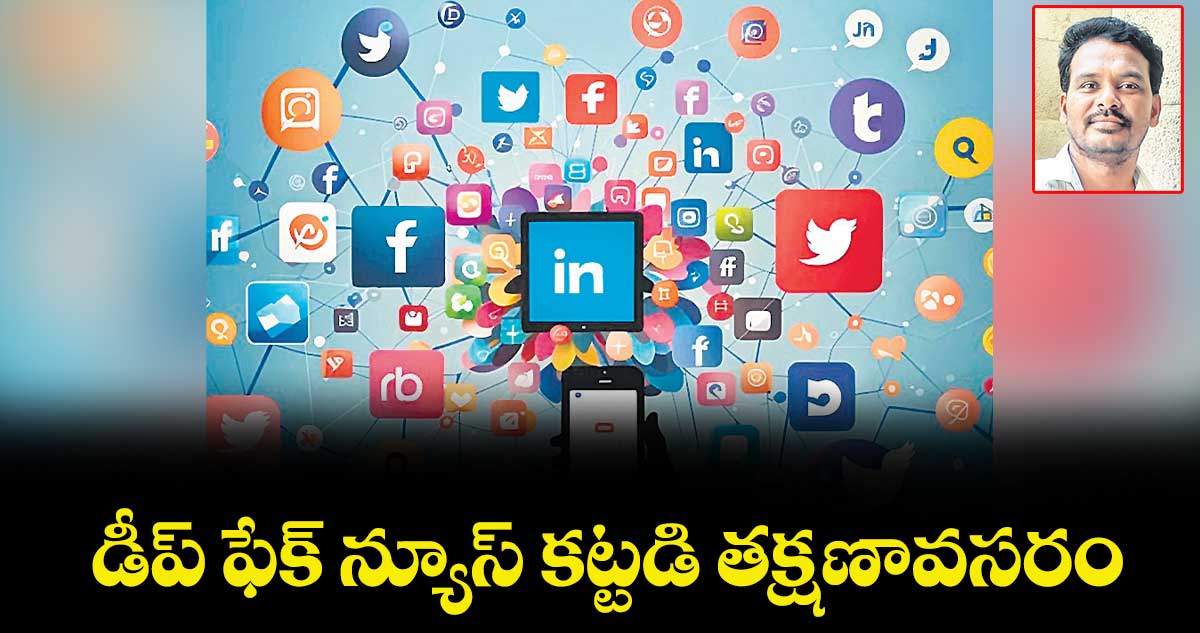 డీప్ ఫేక్ న్యూస్ కట్టడి తక్షణావసరం