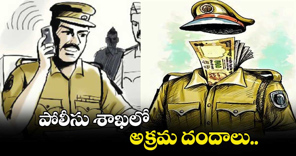 తెలంగాణ పోలీసు శాఖలో అక్రమ దందాలు..