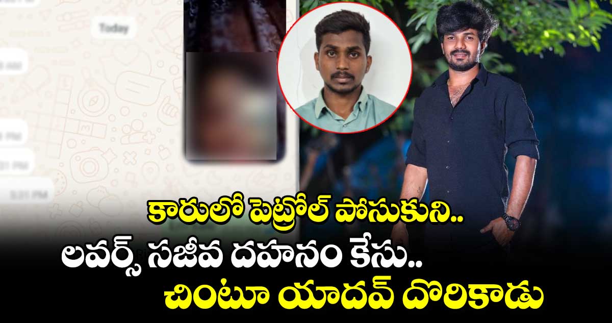 కారులో పెట్రోల్ పోసుకుని లవర్స్ సజీవ దహనం కేసు.. చింటూ యాదవ్ దొరికాడు..