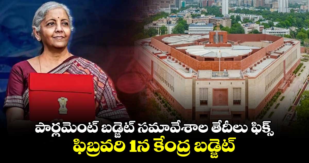 పార్లమెంట్ బడ్జెట్ సమావేశాల తేదీలు ఫిక్స్.. ఫిబ్రవరి 1న కేంద్ర బడ్జెట్