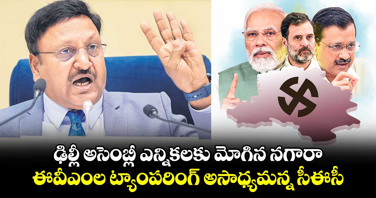 ఢిల్లీ అసెంబ్లీ ఎన్నికలకు మోగిన నగారా.. ఈవీఎంల ట్యాంపరింగ్ అసాధ్యమన్న సీఈసీ