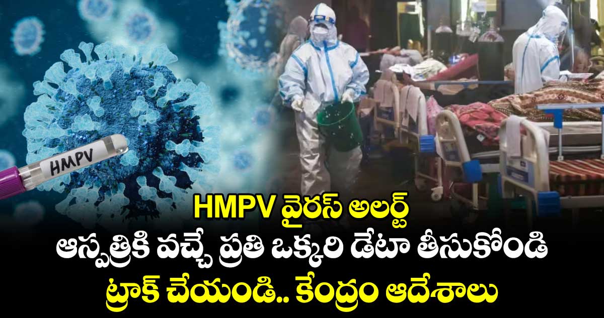 HMPV వైరస్ అలర్ట్ : ఆస్పత్రికి వచ్చే ప్రతి ఒక్కరి డేటా తీసుకోండి.. ట్రాక్ చేయండి.. కేంద్రం ఆదేశాలు