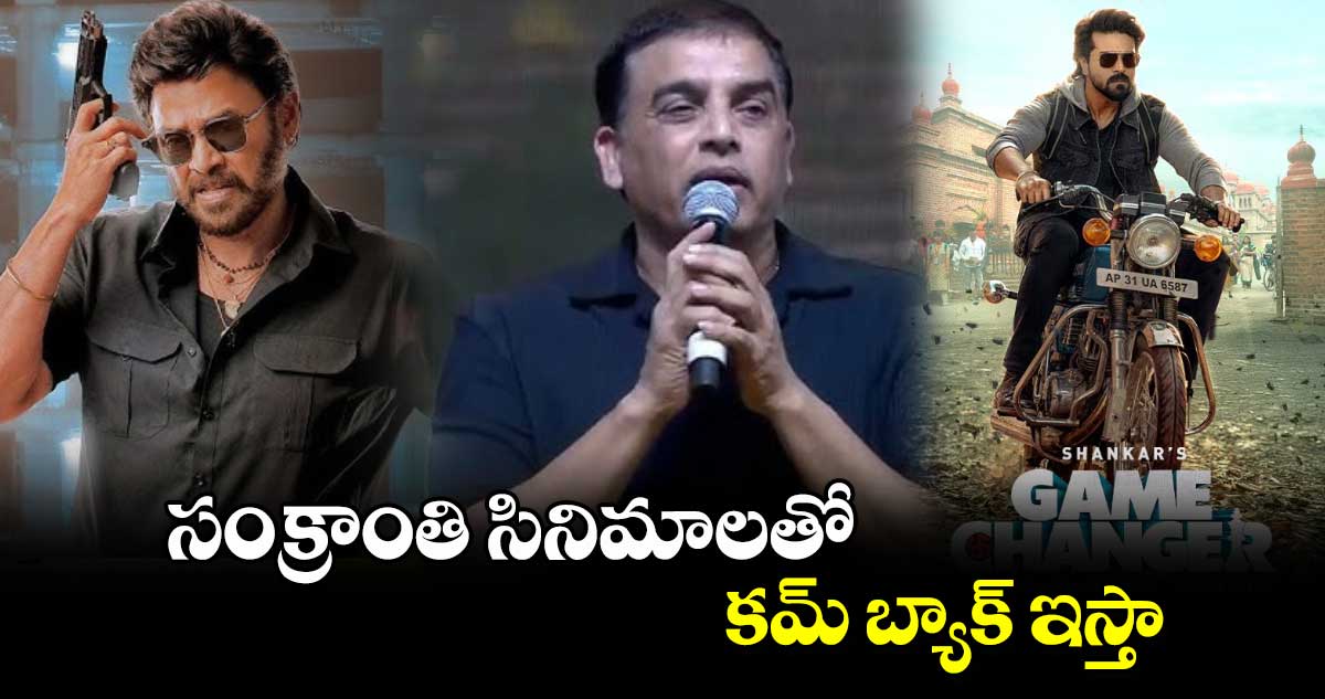  సంక్రాంతి సినిమాలతో కమ్ బ్యాక్ ఇస్తా : దిల్ రాజు