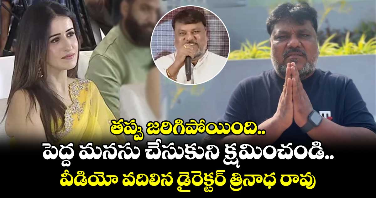 తప్పు జరిగిపోయింది.. పెద్ద మనసు చేసుకుని క్షమించండి.. వీడియో వదిలిన డైరెక్టర్ త్రినాధ రావు