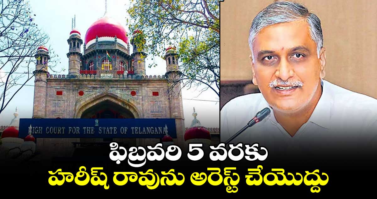 ఫిబ్రవరి 5 వరకు హరీష్ రావును అరెస్ట్ చేయొద్దు: తెలంగాణ హైకోర్టు
