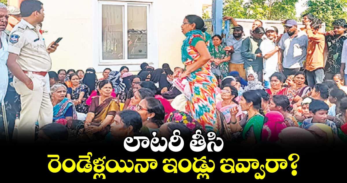 లాటరీ తీసి రెండేళ్లయినా ఇండ్లు ఇవ్వారా?