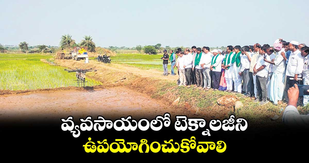 వ్యవసాయంలో టెక్నాలజీని ఉపయోగించుకోవాలి