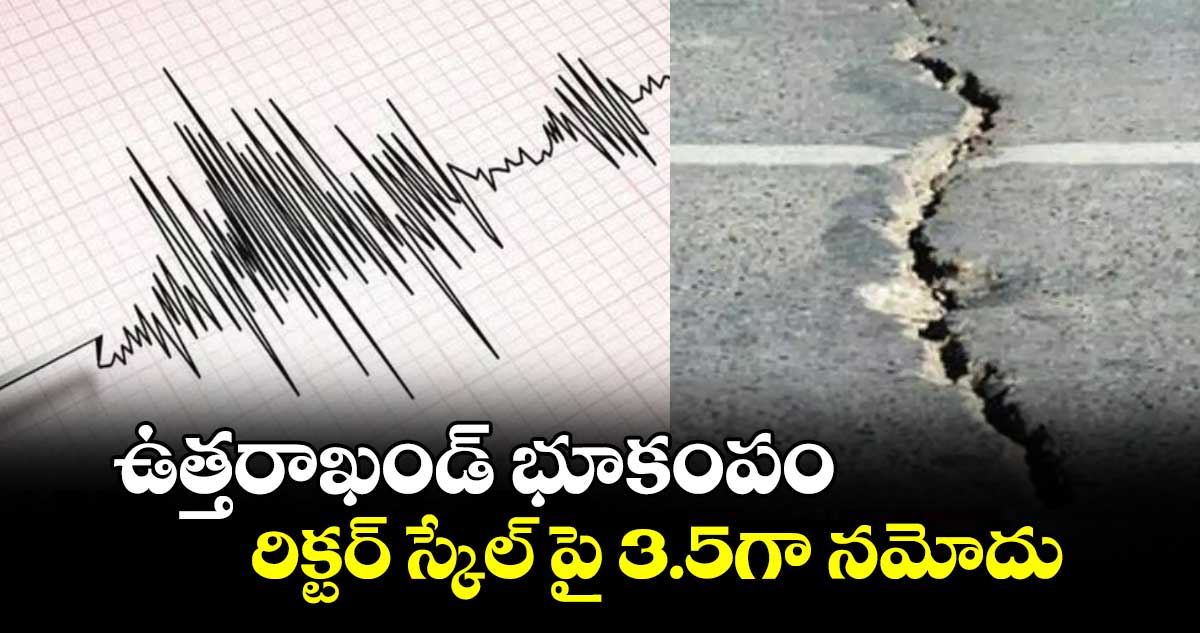 ఉత్తరాఖండ్ భూకంపం.. రిక్టర్ స్కేల్ పై 3.5గా నమోదు