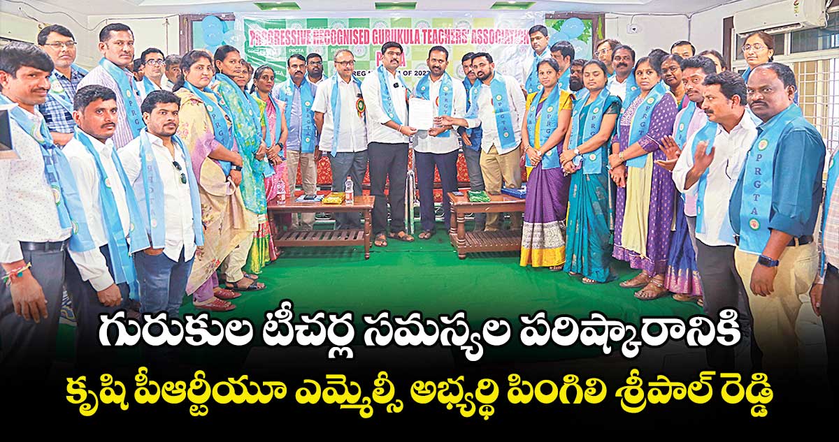 గురుకుల టీచర్ల సమస్యల పరిష్కారానికి కృషి పీఆర్టీయూ ఎమ్మెల్సీ అభ్యర్థి పింగిలి శ్రీపాల్ రెడ్డి 