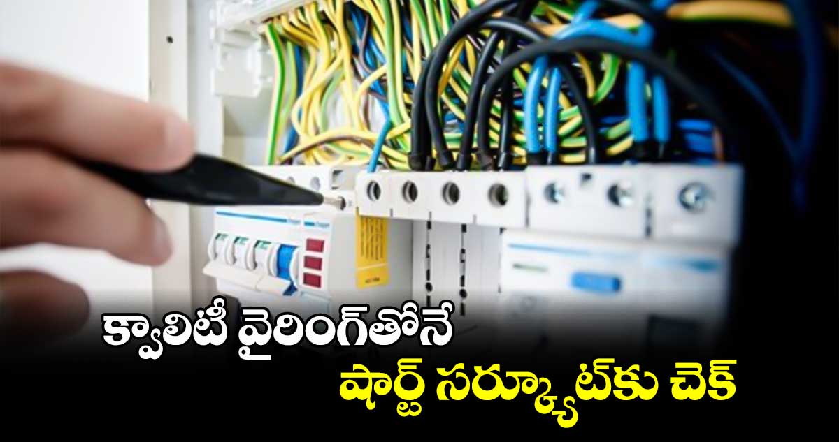 క్వాలిటీ వైరింగ్​తోనే షార్ట్​ సర్క్యూట్​కు చెక్