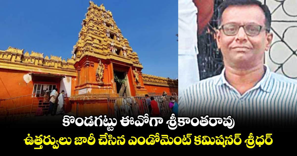 కొండగట్టు ఈవోగా శ్రీకాంతరావు .. ఉత్తర్వులు జారీ చేసిన ఎండోమెంట్ కమిషనర్ శ్రీధర్