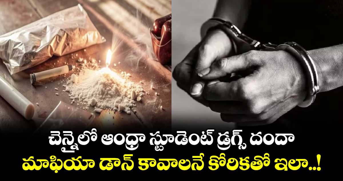 చెన్నైలో ఆంధ్రా స్టూడెంట్ డ్రగ్స్ దందా.. మాఫియా డాన్ కావాలనే కోరికతో ఇలా..!