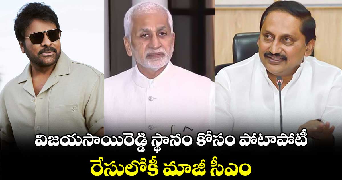 విజయసాయిరెడ్డి స్థానం కోసం పోటాపోటీ: రేసులోకీ మాజీ సీఎం.. 