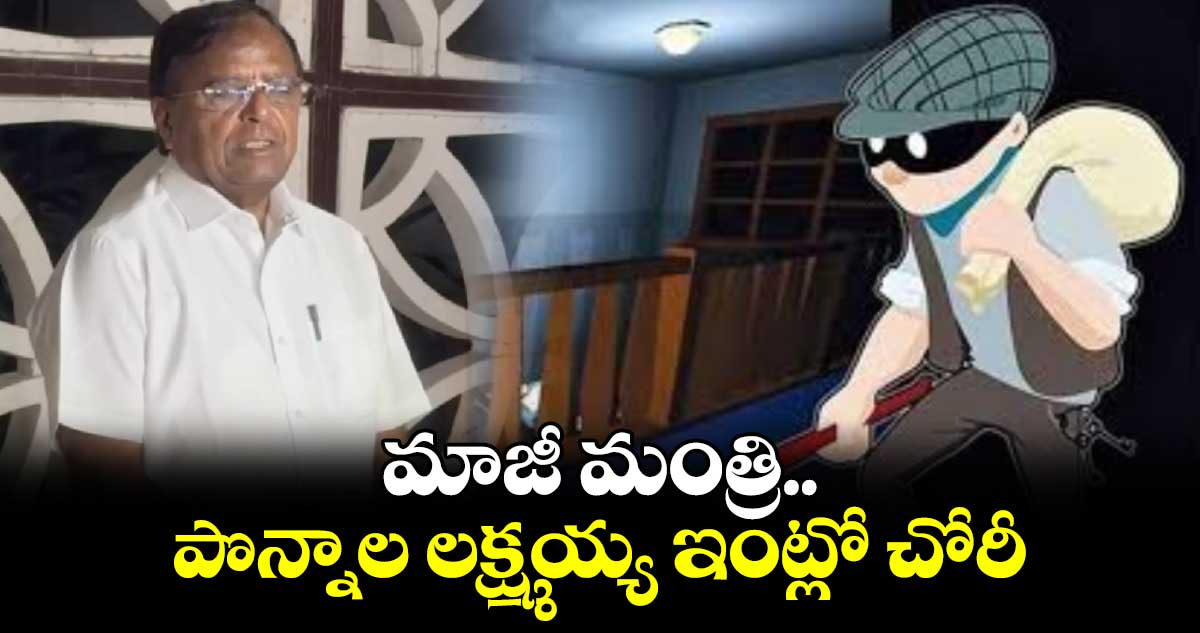 మాజీ మంత్రి పొన్నాల లక్ష్మయ్య  ఇంట్లో చోరీ