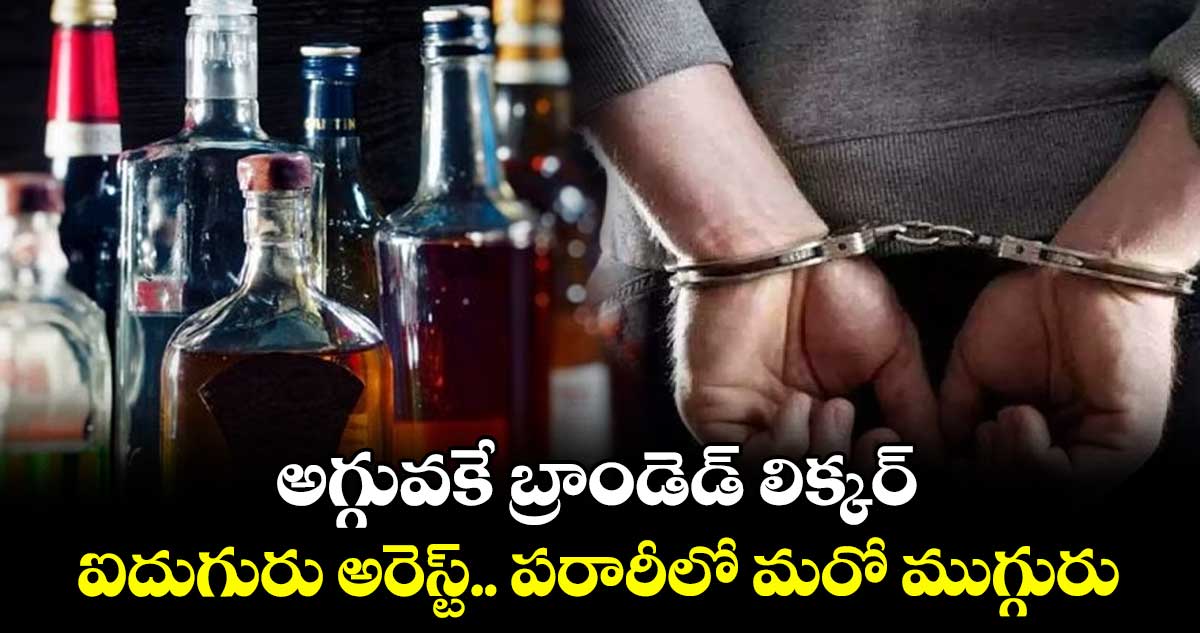 అగ్గువకే బ్రాండెడ్​ లిక్కర్ .. ఐదుగురు అరెస్ట్.. పరారీలో మరో ముగ్గురు