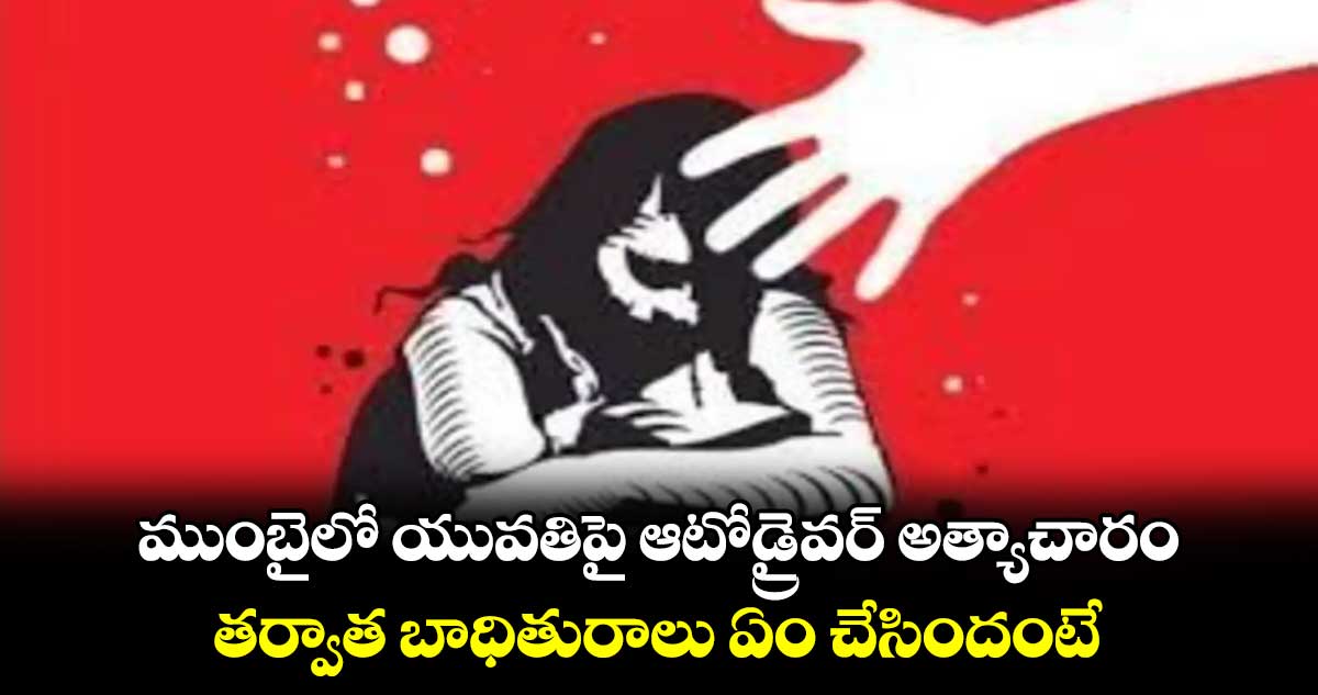 ముంబైలో యువతిపై ఆటోడ్రైవర్ అత్యాచారం.. తర్వాత బాధితురాలు ఏం చేసిందంటే 