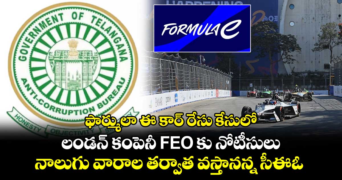 ఫార్ములా ఈ కార్ రేసు కేసులో లండన్ కంపెనీ FEO కు నోటీసులు: నాలుగు వారాల తర్వాత వస్తానన్న సీఈఓ. 