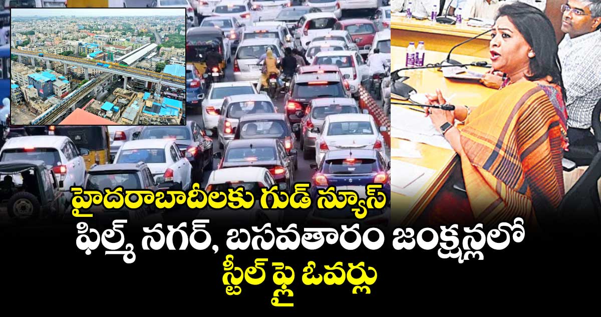 హైదరాబాదీలకు గుడ్ న్యూస్ : ఫిల్మ్ నగర్, బసవతారం జంక్షన్లలో స్టీల్ ఫ్లై ఓవర్లు