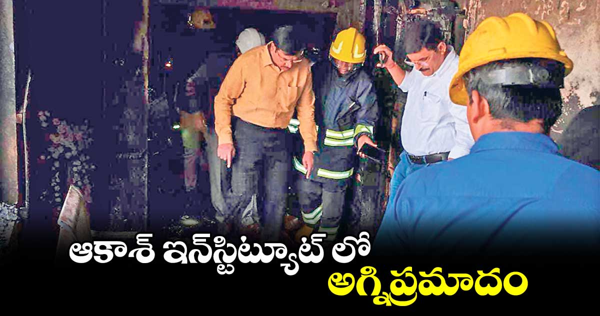 ఆకాశ్ ఇన్​స్టిట్యూట్ లో అగ్నిప్రమాదం